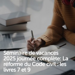 Séminaire de vacances 2025 journée complète: La réforme du Code civil : les livres 7 et 9