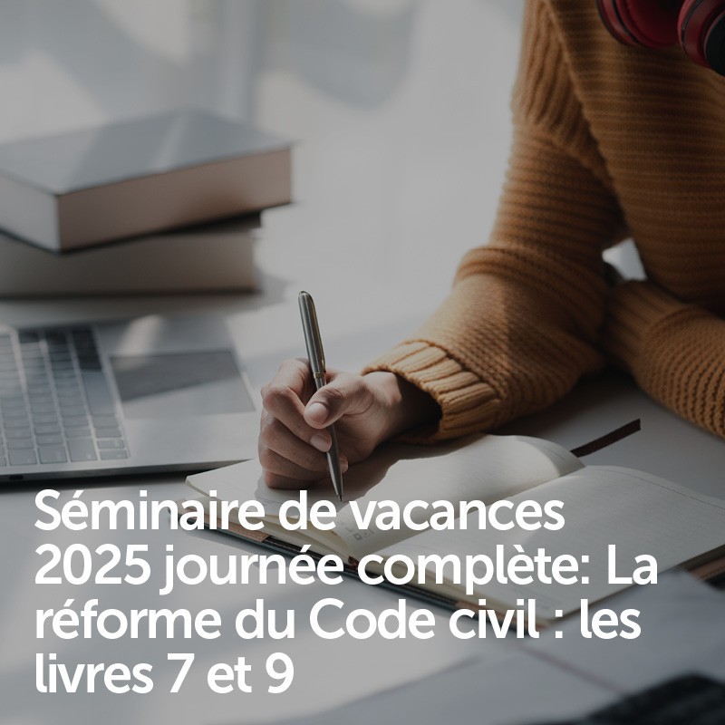Séminaire de vacances 2025 journée complète: La réforme du Code civil : les livres 7 et 9 Séminaire de vacances 2025 journée complète: La réforme du Code civil : les livres 7 et 9