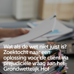 Wat als de wet niet juist is? Zoektocht naar een oplossing voor de cliënt via prejudiciële vraag aan het Grondwettelijk Hof