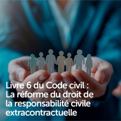 Livre 6 du Code civil : La réforme du droit de la responsabilité civile extracontractuelle
