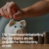 De "meerwaardebelasting": Fiscale topics en de praktische berekening ervan