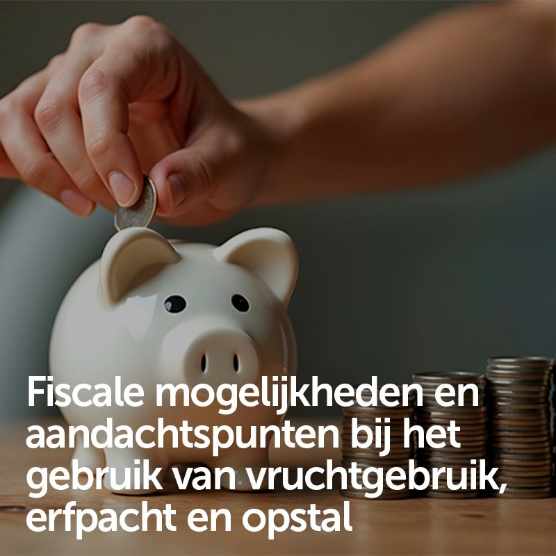 Fiscale mogelijkheden en aandachtspunten bij het gebruik van vruchtgebruik, erfpacht en opstal
