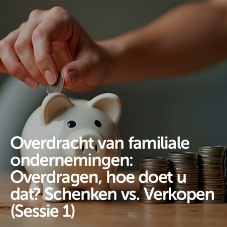 Overdracht van familiale ondernemingen: Overdragen, hoe doet u dat? Schenken vs. Verkopen (Sessie 1)