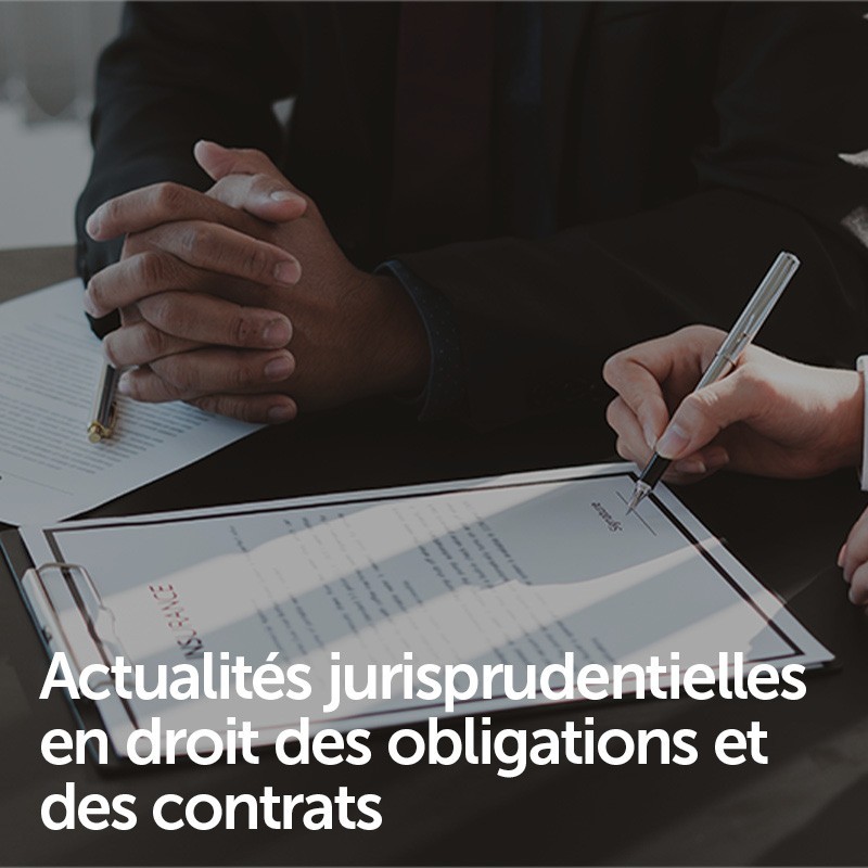 Actualités jurisprudentielles en droit des obligations et des contrats
