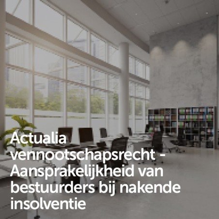 Actualia vennootschapsrecht - Aansprakelijkheid van bestuurders bij nakende insolventie