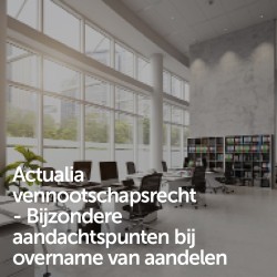 Actualia vennootschapsrecht - Bijzondere aandachtspunten bij overname van aandelen