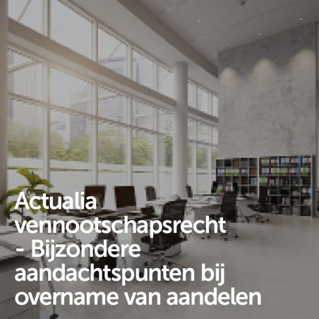 Actualia vennootschapsrecht - Bijzondere aandachtspunten bij overname van aandelen
