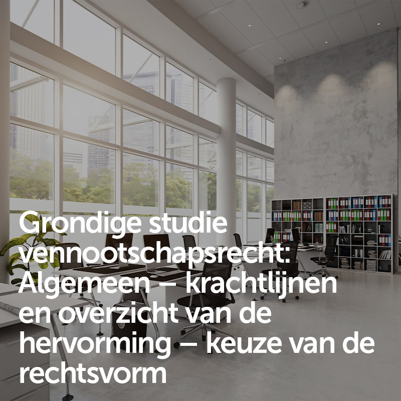 Grondige studie vennootschapsrecht: Algemeen – krachtlijnen en overzicht van de hervorming – keuze van de rechtsvorm