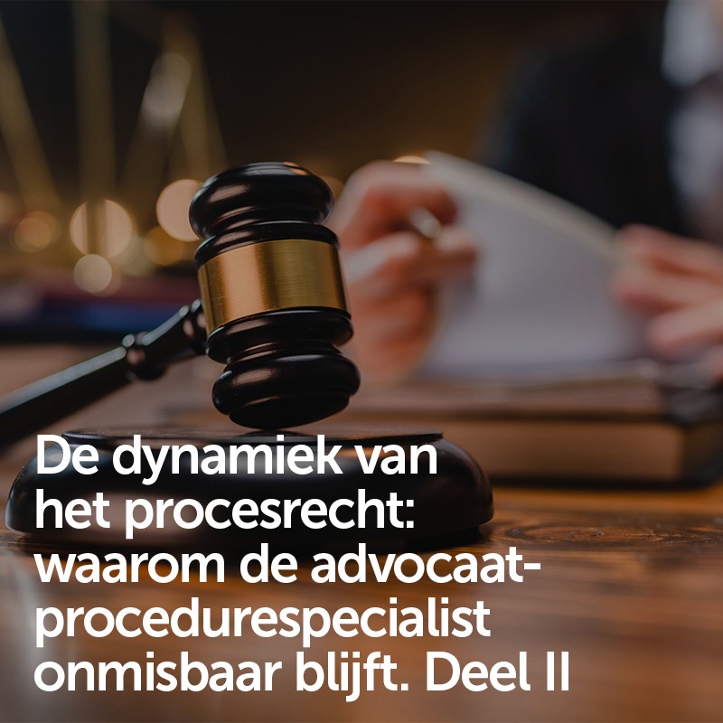 De dynamiek van het procesrecht: waarom de advocaat-procedurespecialist onmisbaar blijft. Deel II