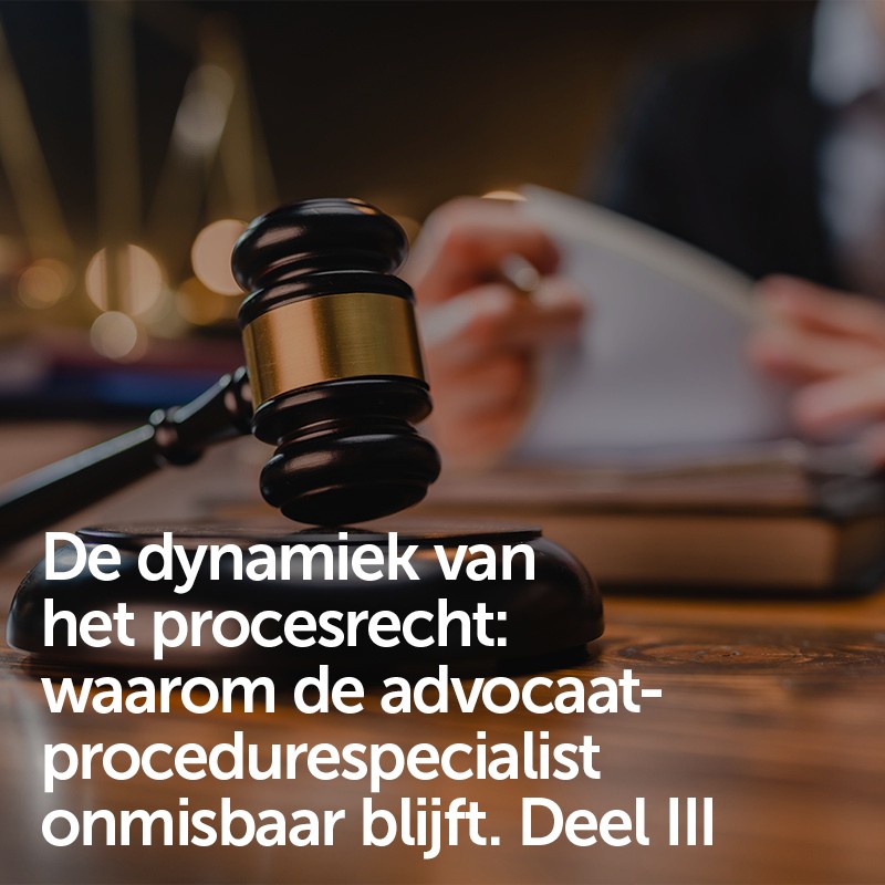 De dynamiek van het procesrecht: waarom de advocaat-procedurespecialist onmisbaar blijft. Deel III