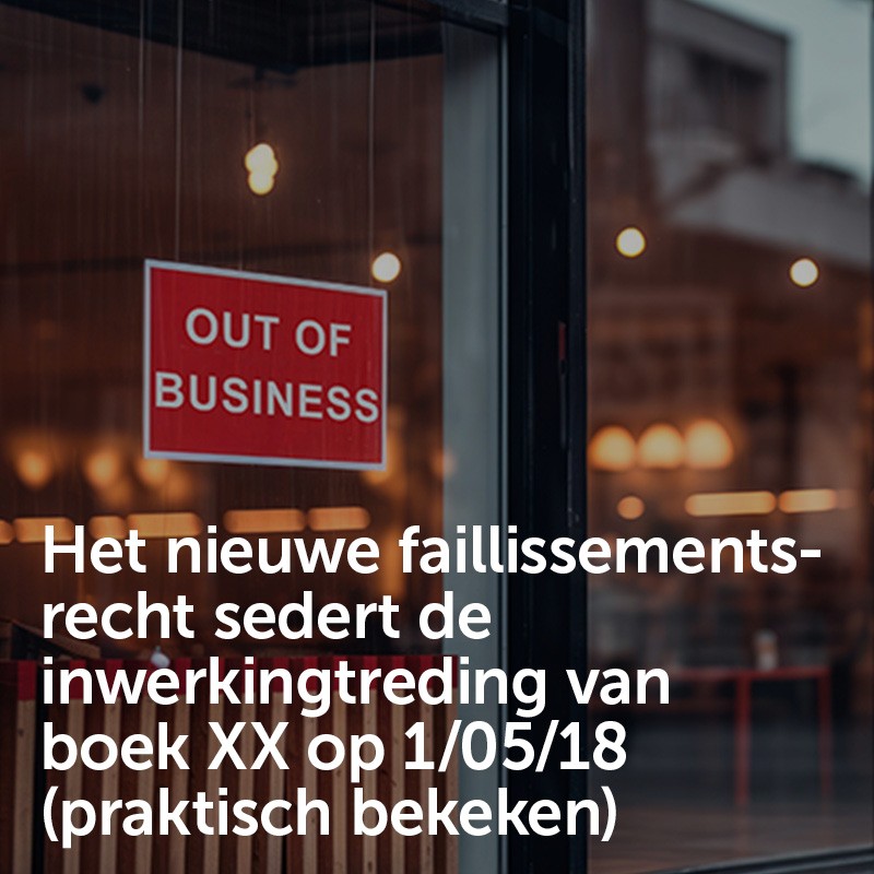 Het nieuwe faillissementsrecht sedert de inwerkingtreding van boek XX op 1/05/18 (praktisch bekeken)