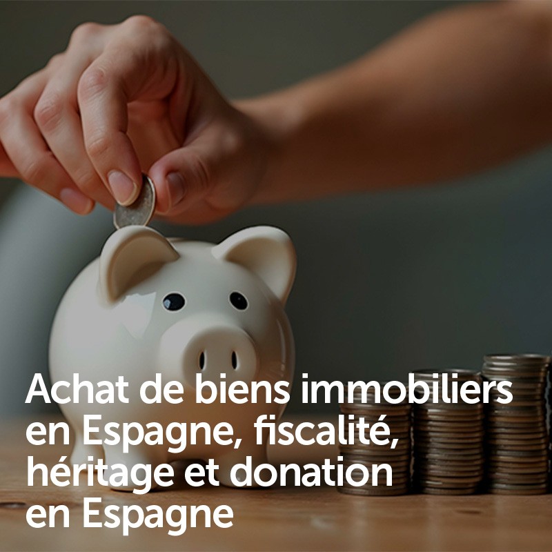 Achat de biens immobiliers en Espagne, fiscalité, héritage et donation en Espagne