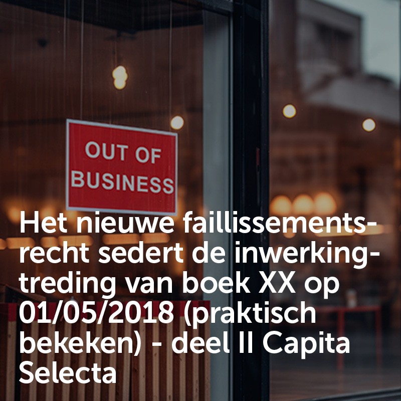 Het nieuwe faillissementsrecht sedert de inwerkingtreding van boek XX op 01/05/2018 (praktisch bekeken) - deel II Capita Selecta