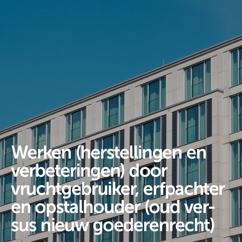 Werken (herstellingen en verbeteringen) door vruchtgebruiker, erfpachter en opstalhouder (oud versus nieuw goederenrecht)