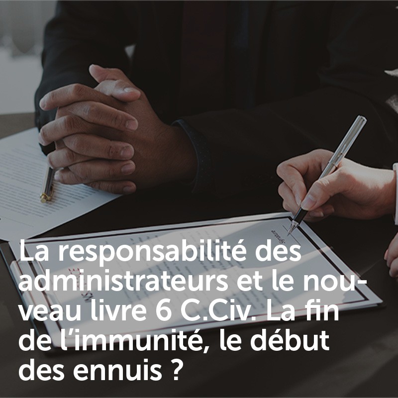 La responsabilité des administrateurs et le nouveau livre 6 C.Civ. La fin de l’immunité, le début des ennuis ?